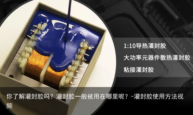 你了解灌封胶吗？灌封胶一般被用在哪里呢？-灌封胶使用方法视频