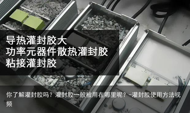 你了解灌封胶吗？灌封胶一般被用在哪里呢？-灌封胶使用方法视频