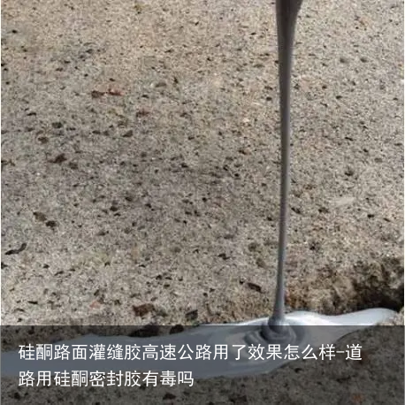 硅酮路面灌缝胶高速公路用了效果怎么样-道路用硅酮密封胶有毒吗