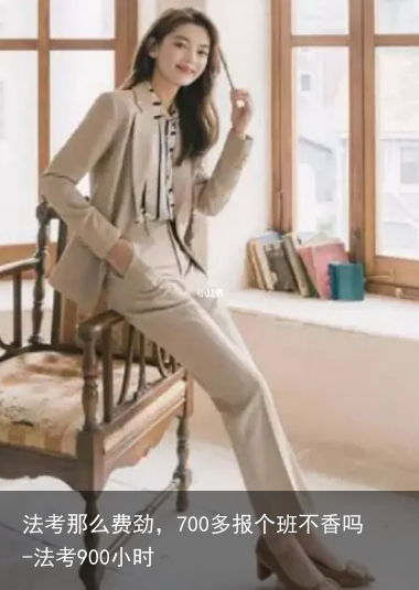 法考那么费劲，700多报个班不香吗-法考900小时