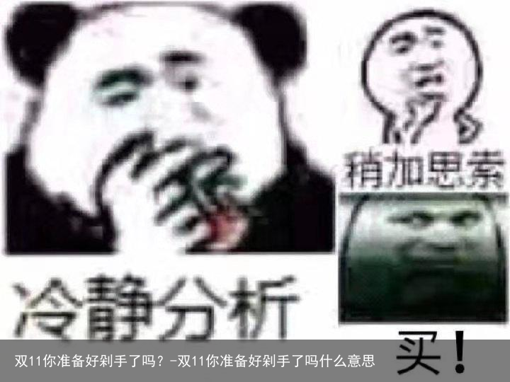 双11你准备好剁手了吗？-双11你准备好剁手了吗什么意思