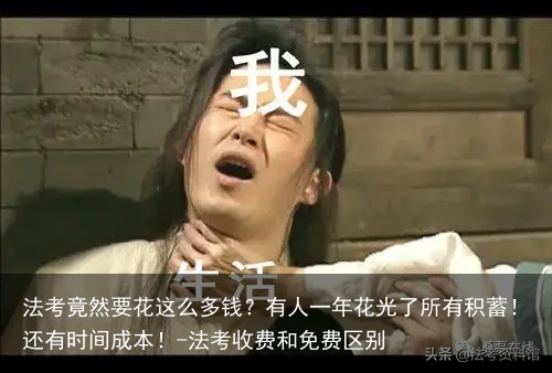 法考竟然要花这么多钱？有人一年花光了所有积蓄！还有时间成本！-法考收费和免费区别