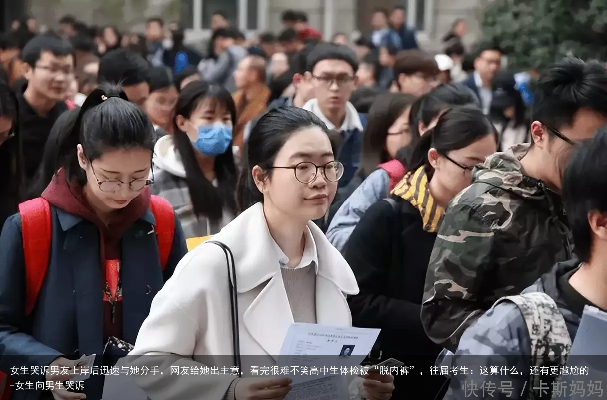 女生哭诉男友上岸后迅速与她分手，网友给她出主意，看完很难不笑高中生体检被“脱内裤”，往届考生：这算什么，还有更尴尬的-女生向男生哭诉
