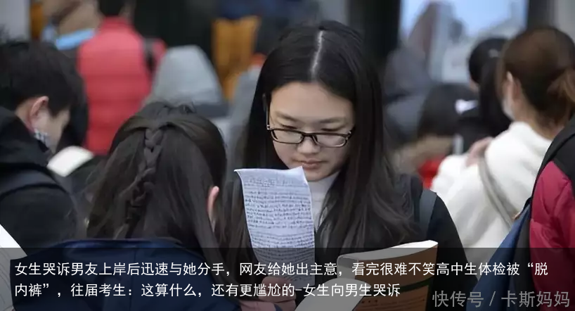 女生哭诉男友上岸后迅速与她分手，网友给她出主意，看完很难不笑高中生体检被“脱内裤”，往届考生：这算什么，还有更尴尬的-女生向男生哭诉