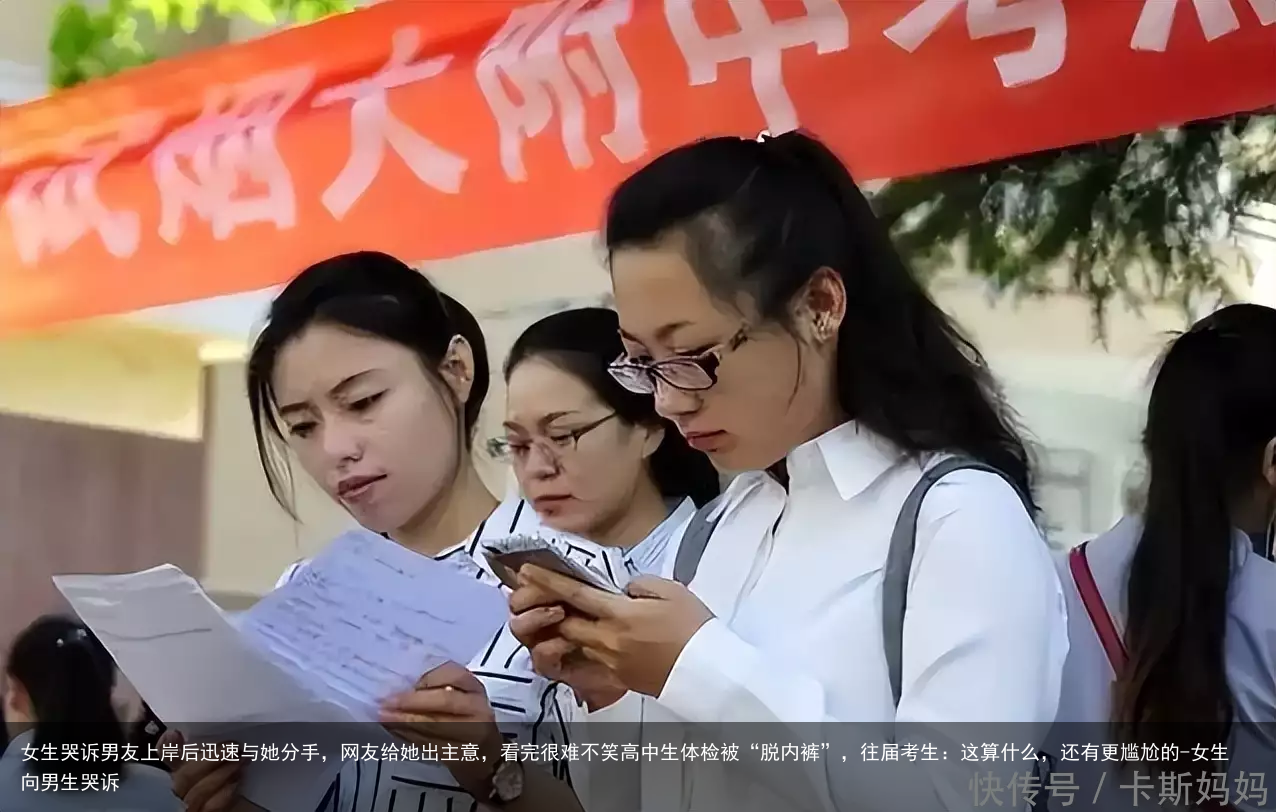 女生哭诉男友上岸后迅速与她分手，网友给她出主意，看完很难不笑高中生体检被“脱内裤”，往届考生：这算什么，还有更尴尬的-女生向男生哭诉