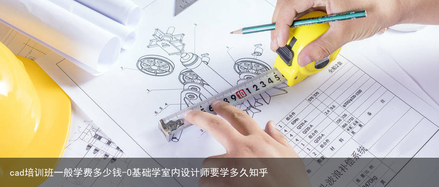 cad培训班一般学费多少钱-0基础学室内设计师要学多久知乎