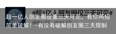 超一亿人朋友圈设置三天可见，教你两招简单破解！-有没有破解朋友圈三天限制的软件