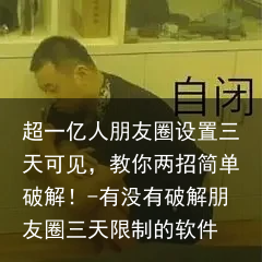 超一亿人朋友圈设置三天可见，教你两招简单破解！-有没有破解朋友圈三天限制的软件