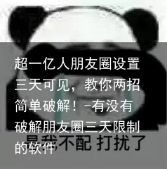 超一亿人朋友圈设置三天可见，教你两招简单破解！-有没有破解朋友圈三天限制的软件