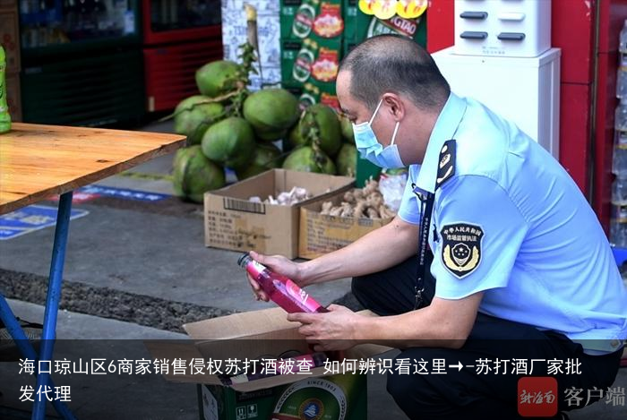 海口琼山区6商家销售侵权苏打酒被查 如何辨识看这里→-苏打酒厂家批发代理