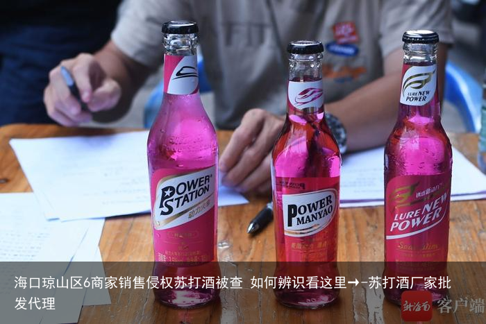 海口琼山区6商家销售侵权苏打酒被查 如何辨识看这里→-苏打酒厂家批发代理