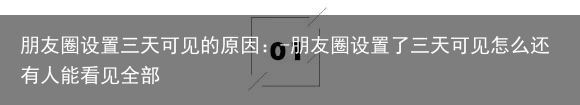 朋友圈设置三天可见的原因：-朋友圈设置了三天可见怎么还有人能看见全部