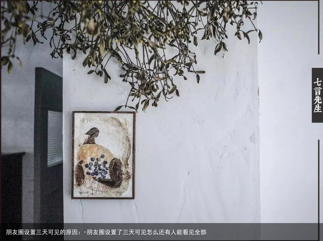 朋友圈设置三天可见的原因：-朋友圈设置了三天可见怎么还有人能看见全部