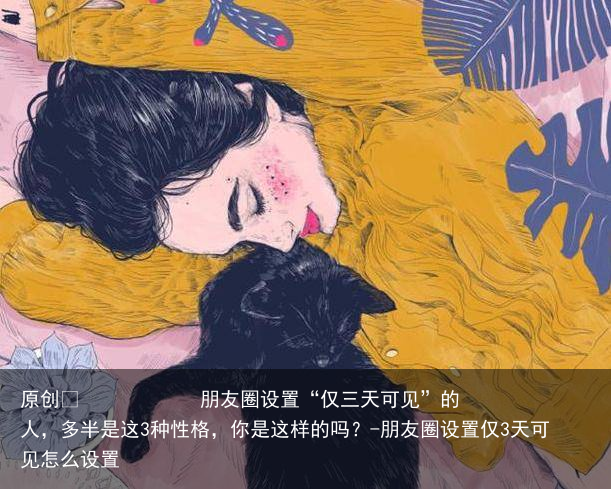 朋友圈设置“仅三天可见”的人，多半是这3种性格，你是这样的吗？