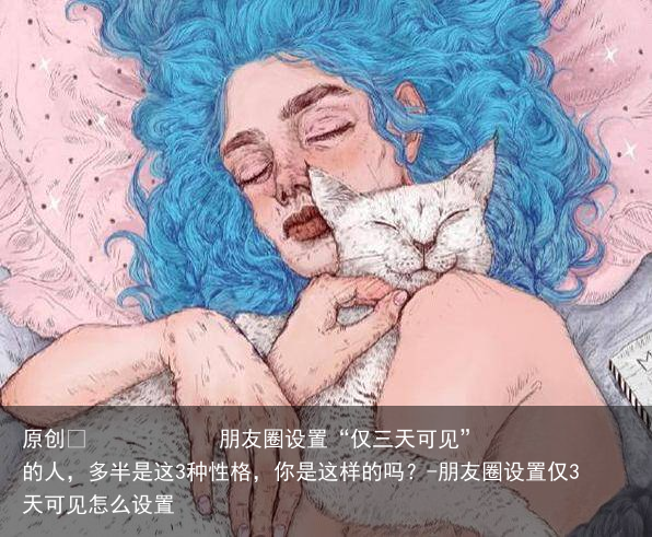 朋友圈设置“仅三天可见”的人，多半是这3种性格，你是这样的吗？