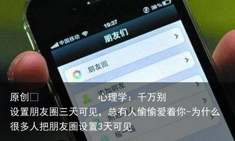心理学：千万别设置朋友圈三天可见，总有人偷偷爱着你-为什么很多人把朋友圈设置3天可见