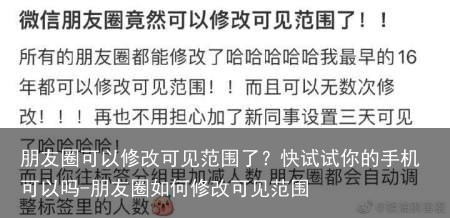 朋友圈可以修改可见范围了？快试试你的手机可以吗-朋友圈如何修改可见范围