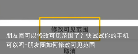 朋友圈可以修改可见范围了？快试试你的手机可以吗-朋友圈如何修改可见范围