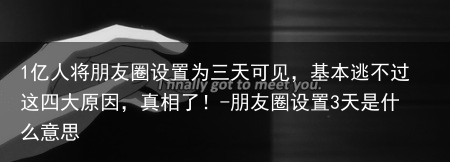 1亿人将朋友圈设置为三天可见，基本逃不过这四大原因，真相了！-朋友圈设置3天是什么意思