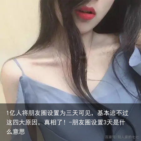 1亿人将朋友圈设置为三天可见，基本逃不过这四大原因，真相了！-朋友圈设置3天是什么意思