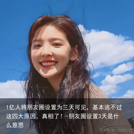 1亿人将朋友圈设置为三天可见，基本逃不过这四大原因，真相了！-朋友圈设置3天是什么意思