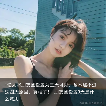 1亿人将朋友圈设置为三天可见，基本逃不过这四大原因，真相了！-朋友圈设置3天是什么意思