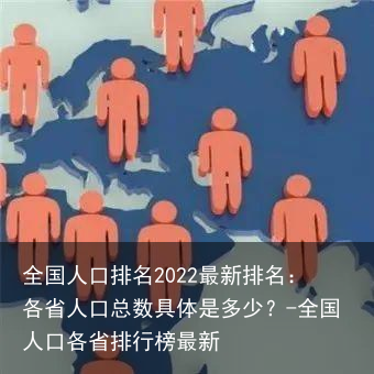 全国人口排名2022最新排名：各省人口总数具体是多少？-全国人口各省排行榜最新