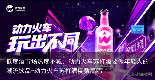 低度酒市场热度不减，动力火车苏打酒要做年轻人的潮流饮品-动力火车苏打酒度数高吗