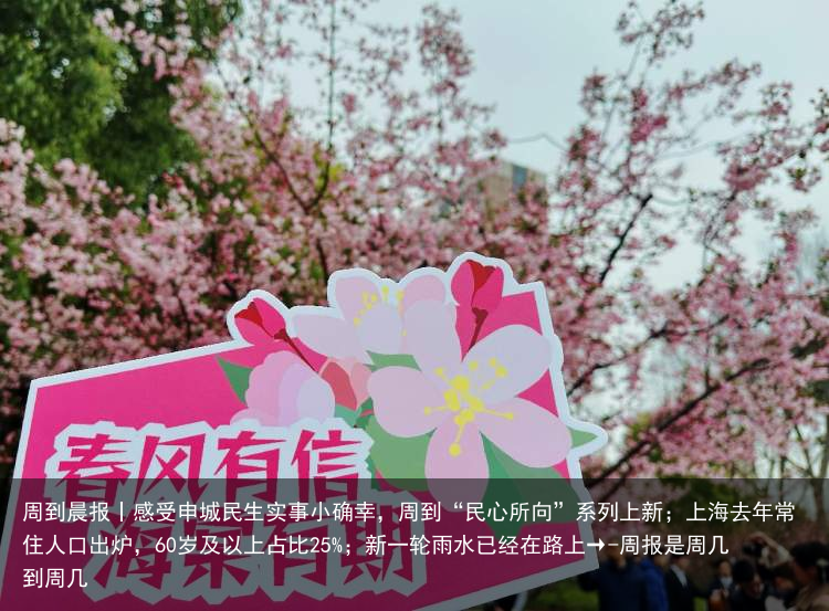 周到晨报丨感受申城民生实事小确幸，周到“民心所向”系列上新；上海去年常住人口出炉，60岁及以上占比25%；新一轮雨水已经在路上→-周报是周几到周几