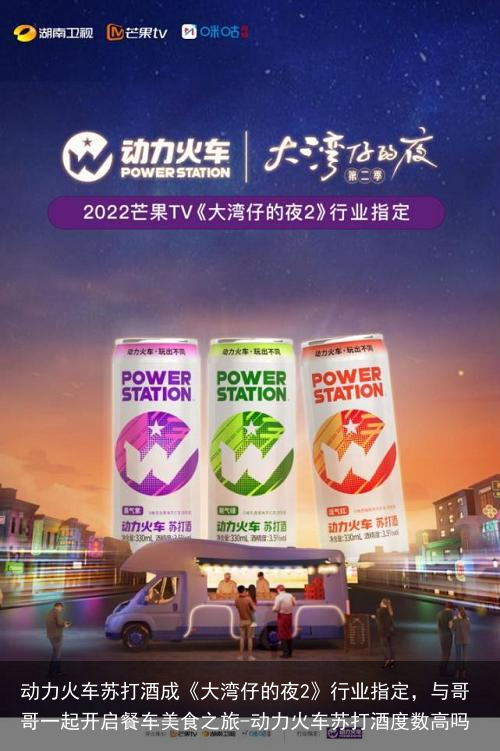 动力火车苏打酒成《大湾仔的夜2》行业指定，与哥哥一起开启餐车美食之旅-动力火车苏打酒度数高吗