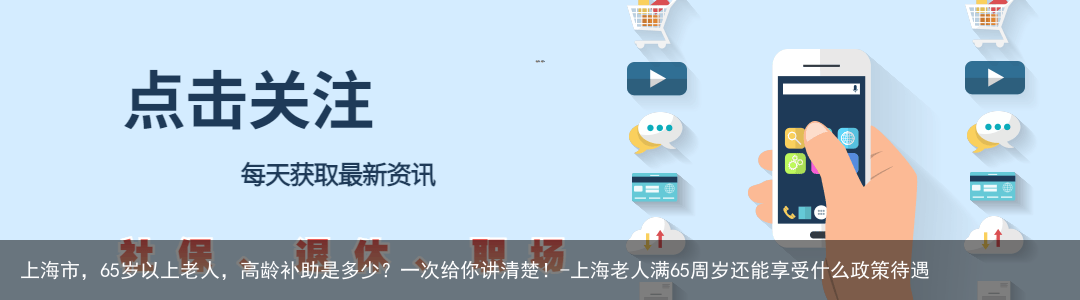 上海市，65岁以上老人，高龄补助是多少？一次给你讲清楚！-上海老人满65周岁还能享受什么政策待遇