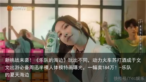 新挑战来袭！《乐队的海边》玩出不同，动力火车苏打酒成于文文出游必备-乐队的夏天海边