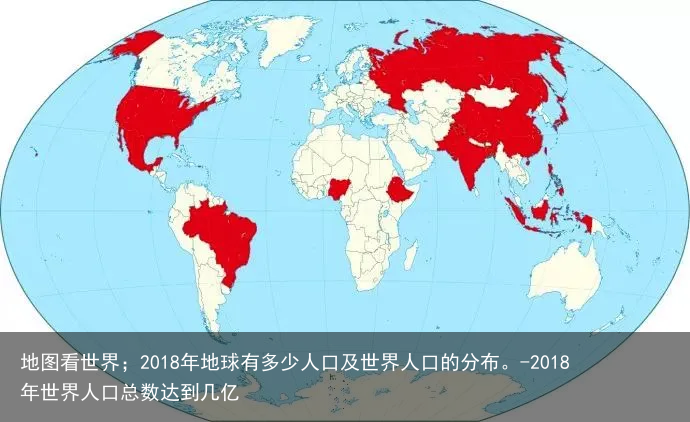 地图看世界；2018年地球有多少人口及世界人口的分布。-2018年世界人口总数达到几亿