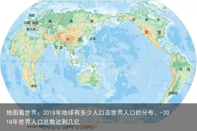 地图看世界；2018年地球有多少人口及世界人口的分布。-2018年世界人口总数达到几亿