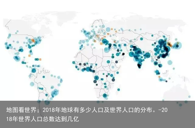 地图看世界；2018年地球有多少人口及世界人口的分布。-2018年世界人口总数达到几亿