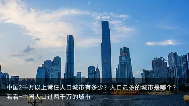 中国2千万以上常住人口城市有多少？人口最多的城市是哪个？看看-中国人口过两千万的城市
