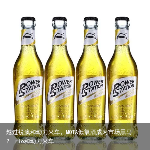 越过锐澳和动力火车，MOTA低氧酒成为市场黑马？-rio和动力火车