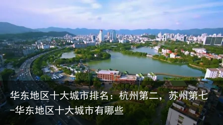 华东地区十大城市排名：杭州第二，苏州第七-华东地区十大城市有哪些