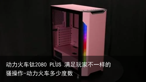 动力火车钛2080 PLUS 满足玩家不一样的骚操作-动力火车多少度数