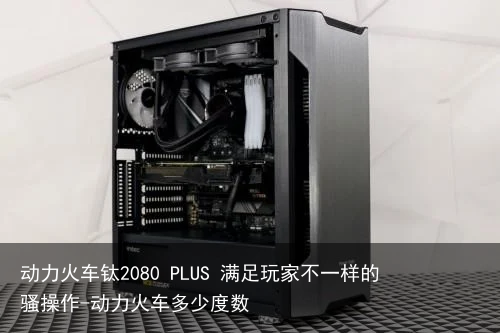 动力火车钛2080 PLUS 满足玩家不一样的骚操作-动力火车多少度数