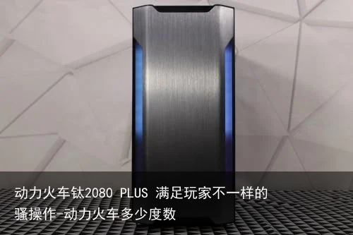 动力火车钛2080 PLUS 满足玩家不一样的骚操作-动力火车多少度数