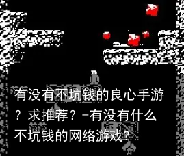 有没有不坑钱的良心手游？求推荐？-有没有什么不坑钱的网络游戏?
