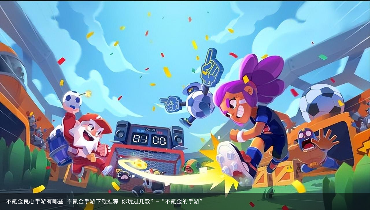 不氪金良心手游有哪些 不氪金手游下载推荐 你玩过几款？-“不氪金的手游”