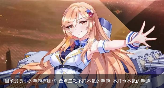 目前最良心的手游有哪些 盘点三款不肝不氪的手游-不肝也不氪的手游