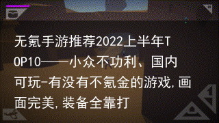 无氪手游推荐2022上半年TOP10——小众不功利、国内可玩-有没有不氪金的游戏,画面完美,装备全靠打