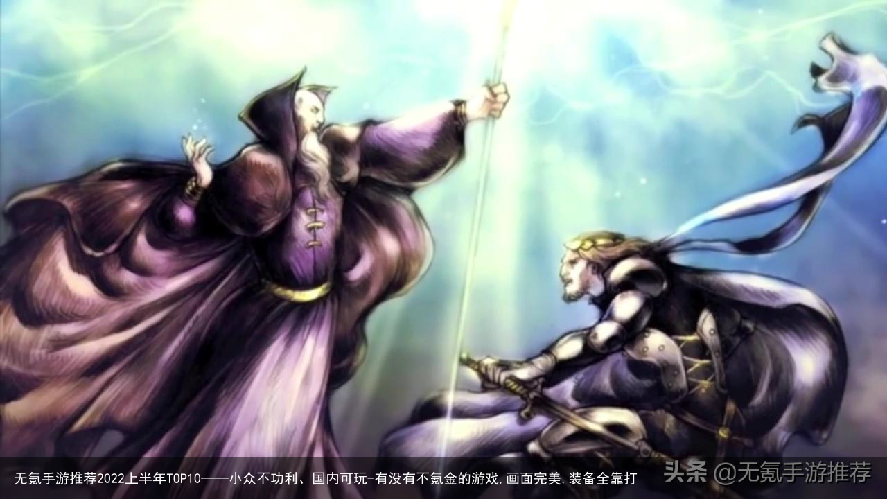 无氪手游推荐2022上半年TOP10——小众不功利、国内可玩-有没有不氪金的游戏,画面完美,装备全靠打