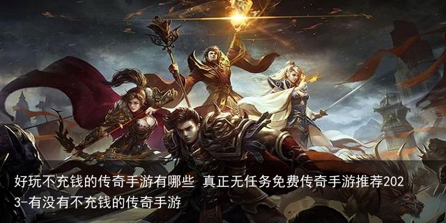 好玩不充钱的传奇手游有哪些 真正无任务免费传奇手游推荐2023-有没有不充钱的传奇手游
