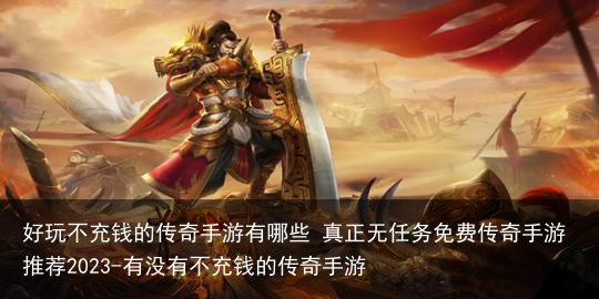 好玩不充钱的传奇手游有哪些 真正无任务免费传奇手游推荐2023-有没有不充钱的传奇手游