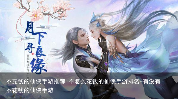 不充钱的仙侠手游推荐 不怎么花钱的仙侠手游排名-有没有不花钱的仙侠手游
