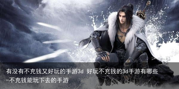 有没有不充钱又好玩的手游3d 好玩不充钱的3d手游有哪些-不充钱能玩下去的手游
